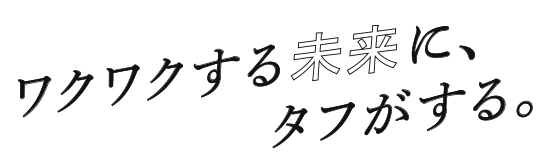 ワクワクする未来にタフがする。