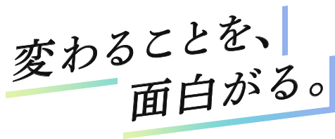 変わることを、面白がる。