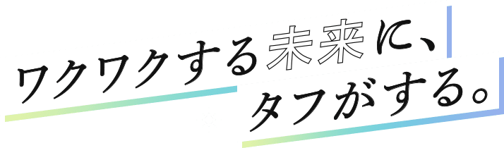 ワクワクする未来に、タフがする。